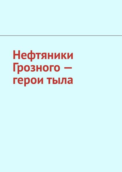 Нефтяники Грозного – герои тыла