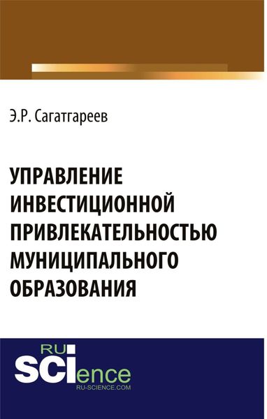 Управление инвестиционной привлекательностью муниципального образования. (Аспирантура, Бакалавриат, Магистратура, Специалитет). Монография.