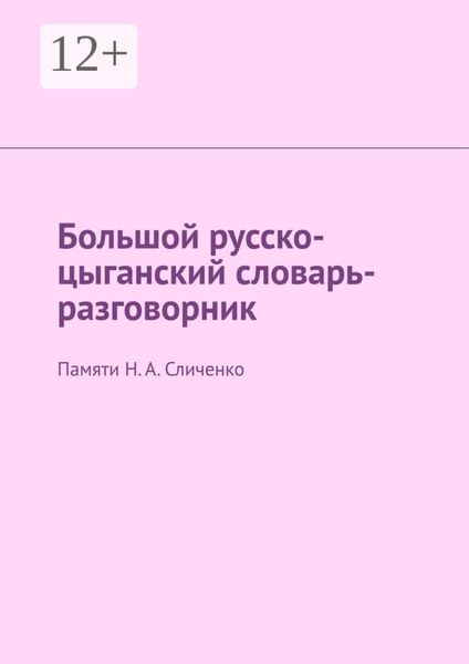 Большой русско-цыганский словарь-разговорник. Памяти Н. А. Сличенко