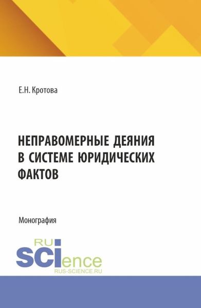 Неправомерные деяния в системе юридических фактов. (Аспирантура, Бакалавриат, Магистратура). Монография.