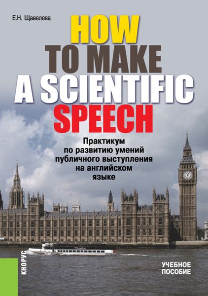 HOW TO MAKE A SCIENTIFIC SPEECH. Практикум по развитию умений публичного выступления на английском языке. (Бакалавриат, Специалитет). Учебное пособие.