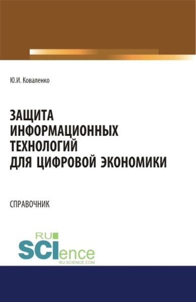 Защита информационных технологий для цифровой экономики. Справочник. (Аспирантура, Бакалавриат, Магистратура). Справочное издание.