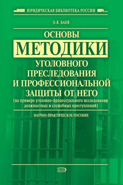 Основы методики уголовного преследования и профессиональной защиты от него (на примере уголовно-процессуального исследования должностных и служебных преступлений)