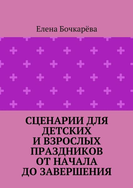 Сценарии для детских и взрослых праздников ОТ НАЧАЛА ДО ЗАВЕРШЕНИЯ