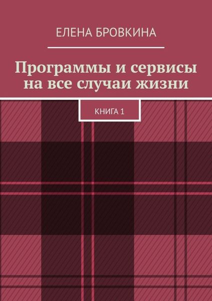 Программы и сервисы на все случаи жизни. Книга 1