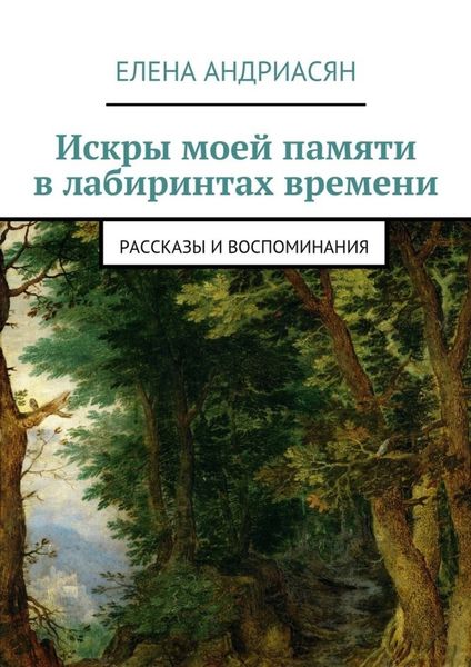 Искры моей памяти в лабиринтах времени. Рассказы и воспоминания