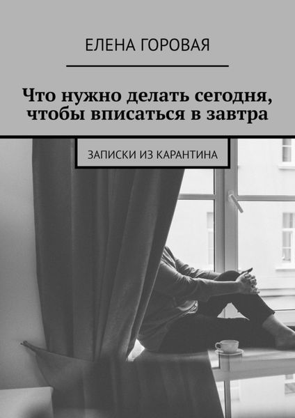 Что нужно делать сегодня, чтобы вписаться в завтра. Записки из карантина