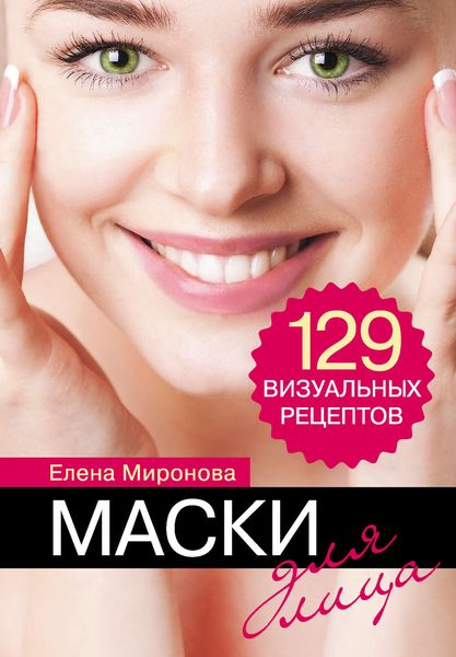 Маски для лица. 129 визуальных рецептов