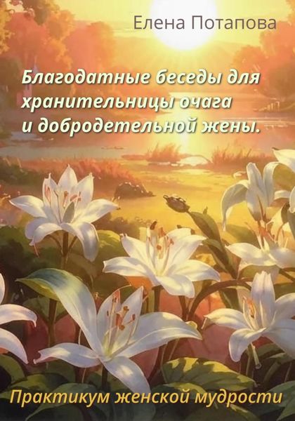 Благодатные беседы для хранительницы очага и добродетельной жены. Практикум женской мудрости
