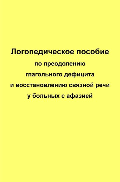 Логопедическое пособие по преодолению глагольного дефицита и восстановлению связной речи у больных с афазией