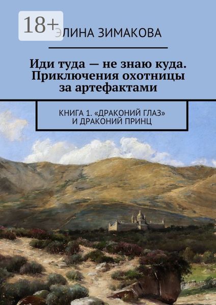 Иди туда – не знаю куда. Приключения охотницы за артефактами. Книга 1. «Драконий глаз» и драконий принц