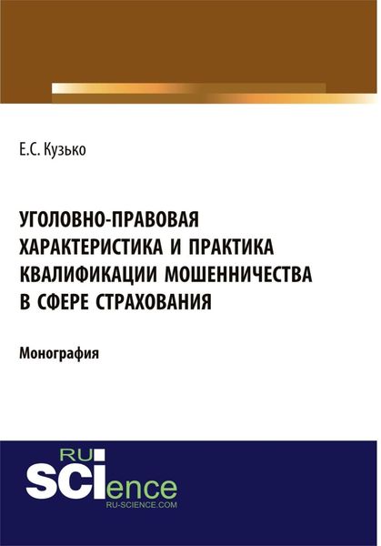 Уголовно-правовая характеристика и практика квалификации мошенничества в сфере страхования. (Адъюнктура, Бакалавриат, Магистратура). Монография.