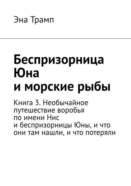 Беспризорница Юна и морские рыбы. Книга 3. Необычайное путешествие воробья по имени Нис и беспризорницы Юны, и что они там нашли, и что потеряли