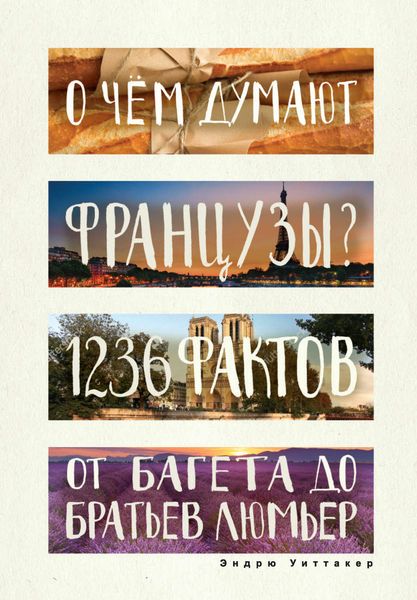 О чем думают французы? 1236 фактов от багета до братьев Люмьер