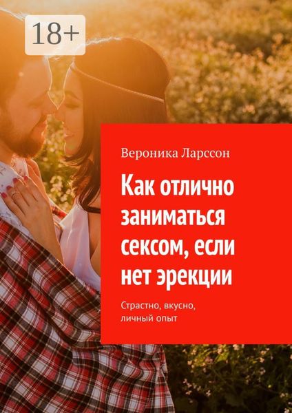 Как отлично заниматься сексом, если нет эрекции. Страстно, вкусно, личный опыт