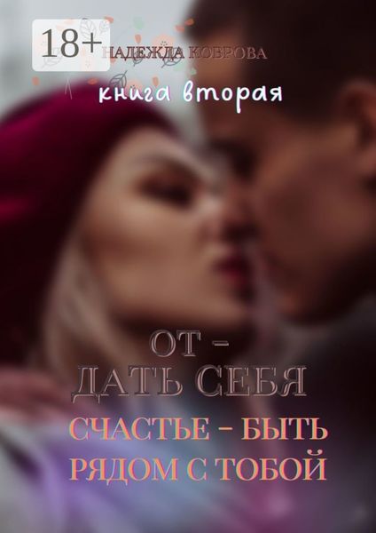 Отдать себя. Книга вторая. Счастье – быть рядом с тобой