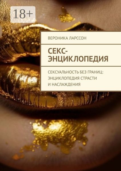 Секс-энциклопедия. Сексуальность без границ: энциклопедия страсти и наслаждения