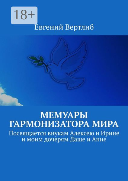 Мемуары гармонизатора мира. Посвящается внукам Алексею и Ирине и моим дочерям Даше и Анне