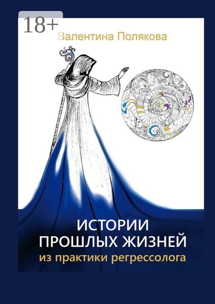 Истории прошлых жизней. Из практики регрессолога. Издание второе. Дополненное