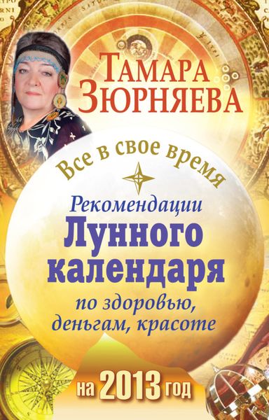 Все в свое время. Рекомендации лунного календаря по здоровью, деньгам, красоте на 2013 год
