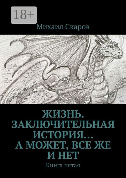 Жизнь. Заключительная история… А может, все же и нет. Книга пятая