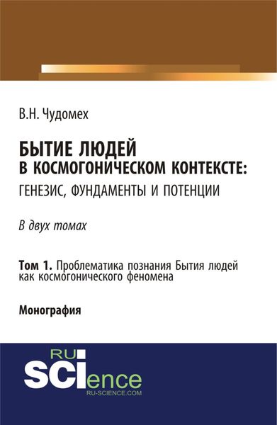 Бытие людей в космогоническом контексте: генезис, фундаменты и потенции. Том 1. (Дополнительная научная литература). Монография.