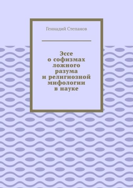 Эссе о софизмах ложного разума и религиозной мифологии в науке
