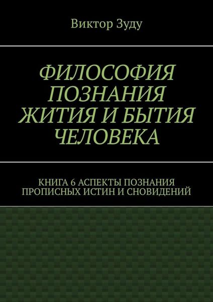 Философия познания жития и бытия человека. Книга 6. Аспекты познания прописных истин и сновидений