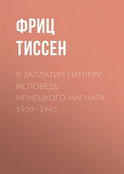 Я заплатил Гитлеру. Исповедь немецкого магната. 1939–1945