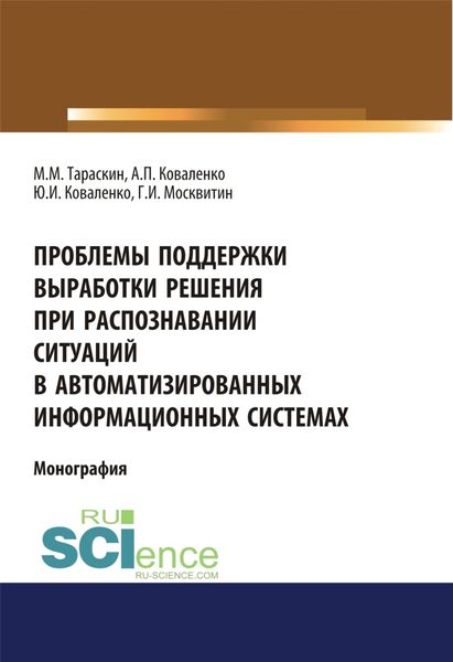 Проблемы поддержки выработки решения при распознавании ситуаций в автоматизированных информационных системах. (Аспирантура). Монография