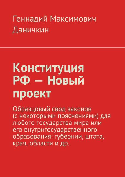 Конституция РФ – Новый проект. Образцовый свод законов (с некоторыми пояснениями) для любого государства мира или его внутригосударственного образования: губернии, штата, края, области и др.