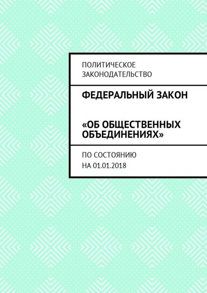 Федеральный закон «Об общественных объединениях». По состоянию на 01.01.2018