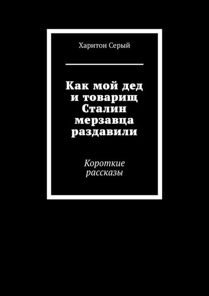 Как мой дед и товарищ Сталин мерзавца раздавили. Короткие рассказы