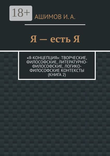 Я – есть Я. «Я-концепция»: творческие, философские, литературно-философские, логико-философские контексты (Книга 2)