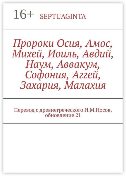 Пророки Осия, Амос, Михей, Иоиль, Авдий, Наум, Аввакум, Софония, Аггей, Захария, Малахия. Перевод с древнегреческого И.М.Носов, обновление 21