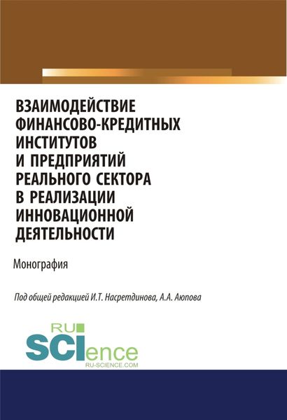 Взаимодействие финансово-кредитных институтов и предприятий реального сектора в реализации инновационной деятельности. (Аспирантура, Бакалавриат, Магистратура). Монография.