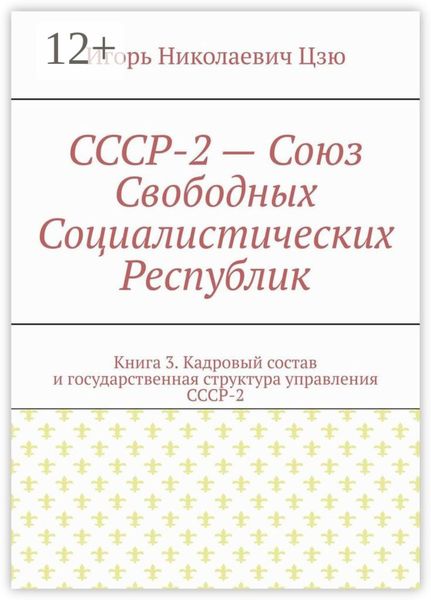 СССР-2 – Союз Свободных Социалистических Республик. Книга 3. Кадровый состав и государственная структура управления СССР-2