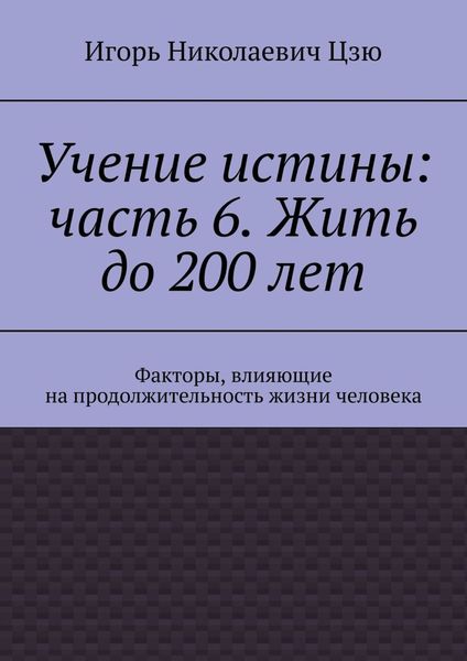 Учение истины: часть 6. Жить до 200 лет. Факторы, влияющие на продолжительность жизни человека