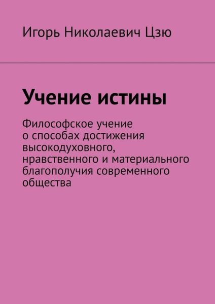 Учение истины. Философское учение о способах достижения высокодуховного, нравственного и материального благополучия современного общества