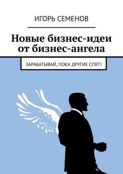Новые бизнес-идеи от бизнес-ангела. Зарабатывай, пока другие спят!