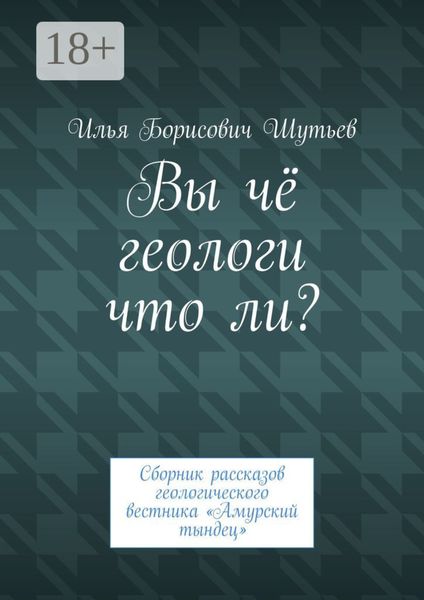 Вы чё геологи что ли? Сборник рассказов геологического вестника «Амурский тындец»