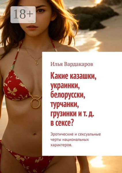 Какие казашки, украинки, белорусски, турчанки, грузинки и т. д. в сексе? Эротические и сексуальные черты национальных характеров.