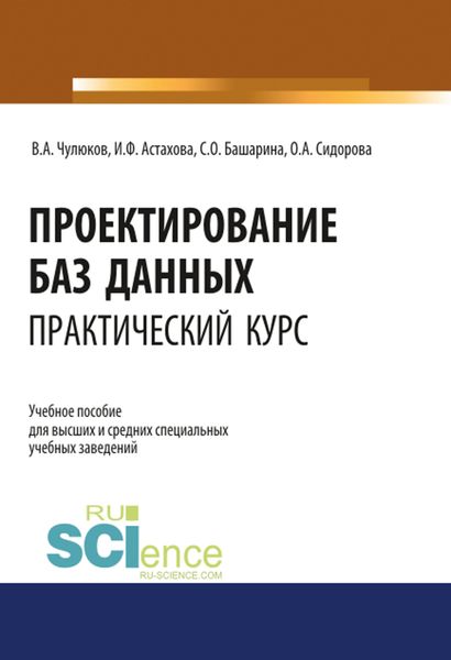 Проектирование баз данных. Практический курс. (Аспирантура, Бакалавриат, Магистратура). Учебное пособие.