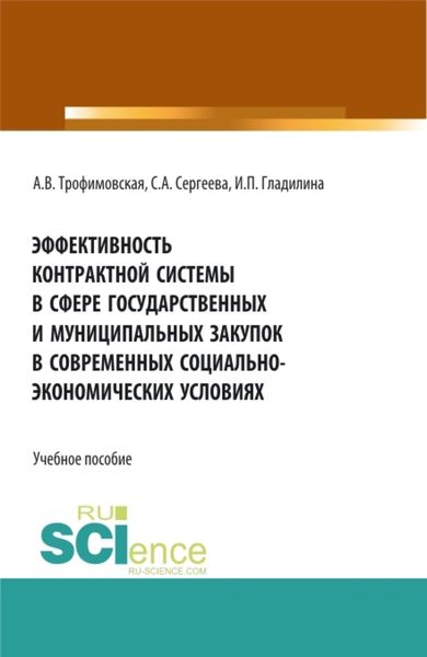 Эффективность контрактной системы в сфере государственных и муниципальных закупок в современных социально – экономических условиях. (Аспирантура, Бакалавриат, Магистратура). Учебное пособие.