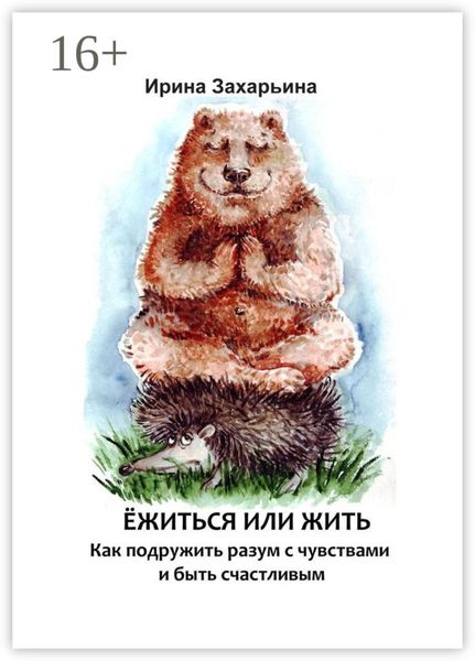 Ёжиться или жить. Как подружить разум с чувствами и быть счастливым