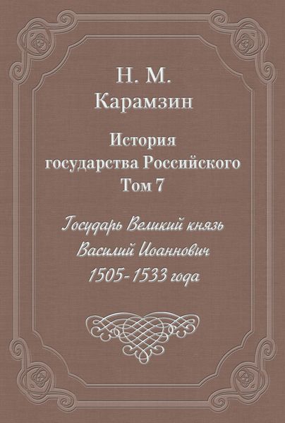 История государства Российского. Том 7. Государь Великий князь Василий Иоаннович. 1505-1533 года