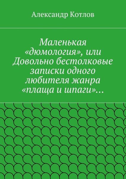 Маленькая «дюмология», или Довольно бестолковые записки одного любителя жанра «плаща и шпаги»…