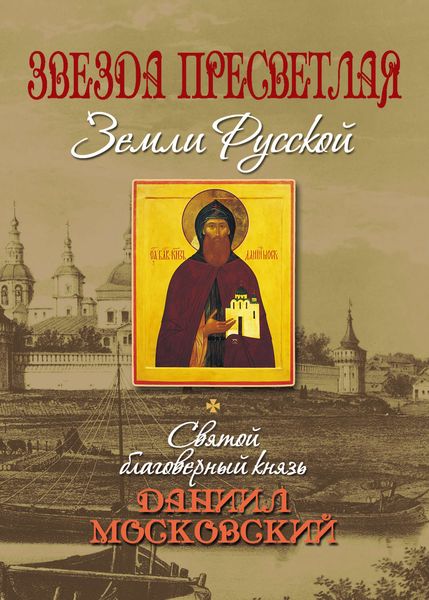 Звезда пресветлая Земли Русской. Святой благоверный князь Даниил Московский