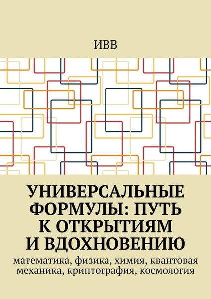 Универсальные формулы: Путь к открытиям и вдохновению. Математика, физика, химия, квантовая механика, криптография, космология