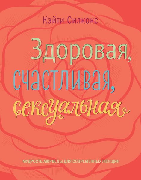 Здоровая, счастливая, сексуальная. Мудрость аюрведы для современных женщин